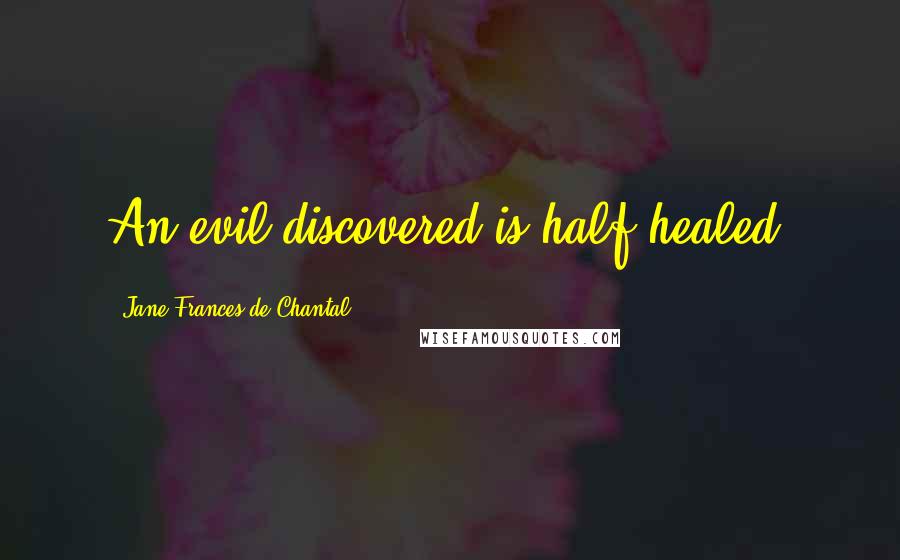 Jane Frances De Chantal Quotes: An evil discovered is half healed.