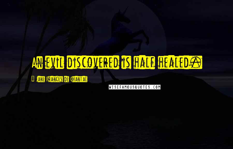 Jane Frances De Chantal Quotes: An evil discovered is half healed.