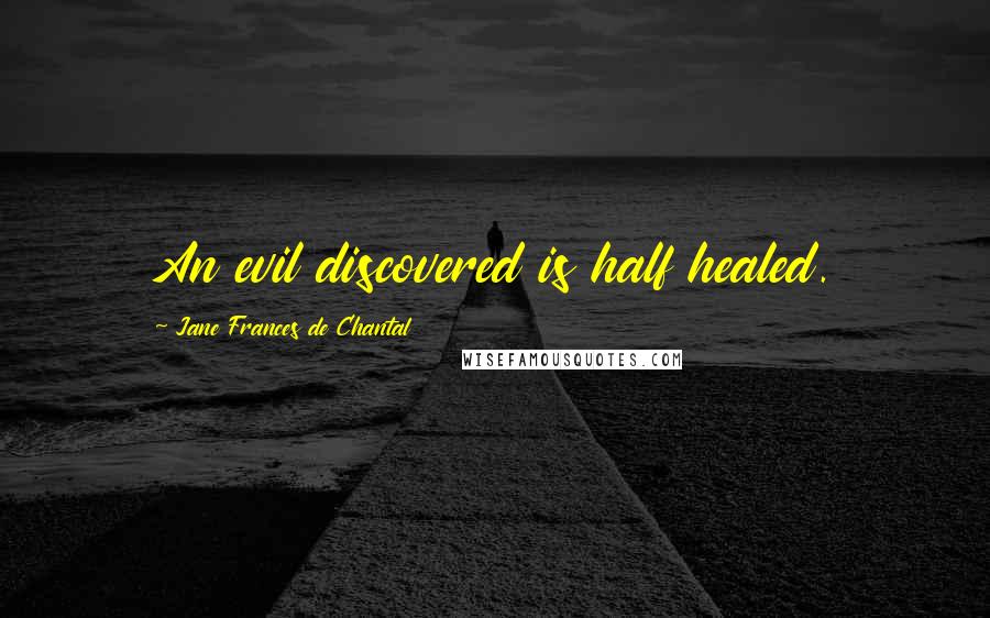 Jane Frances De Chantal Quotes: An evil discovered is half healed.