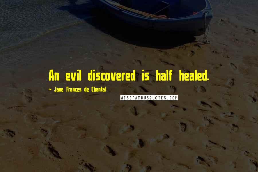 Jane Frances De Chantal Quotes: An evil discovered is half healed.