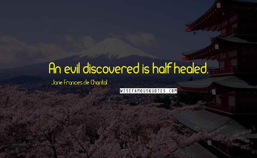 Jane Frances De Chantal Quotes: An evil discovered is half healed.