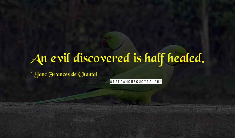 Jane Frances De Chantal Quotes: An evil discovered is half healed.