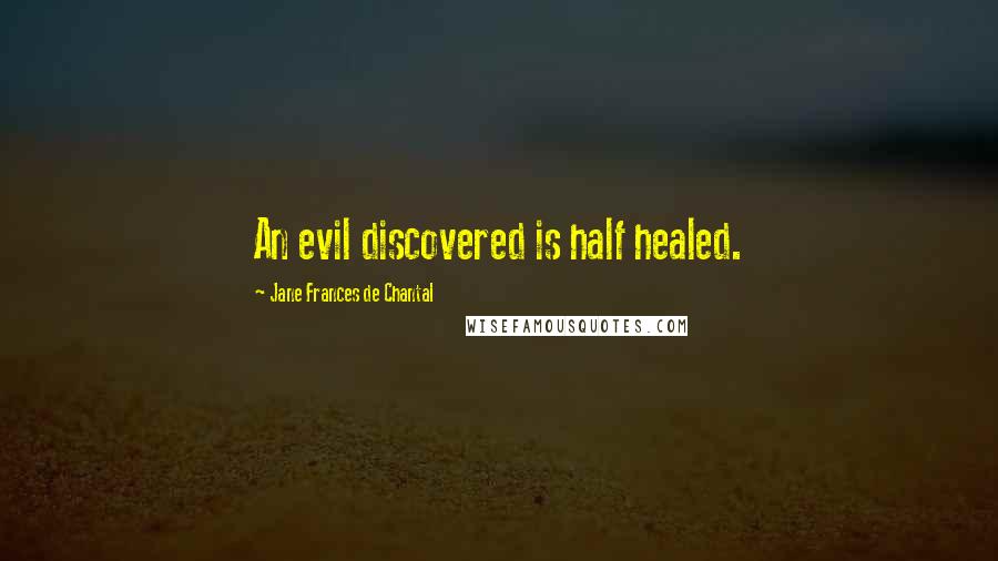 Jane Frances De Chantal Quotes: An evil discovered is half healed.