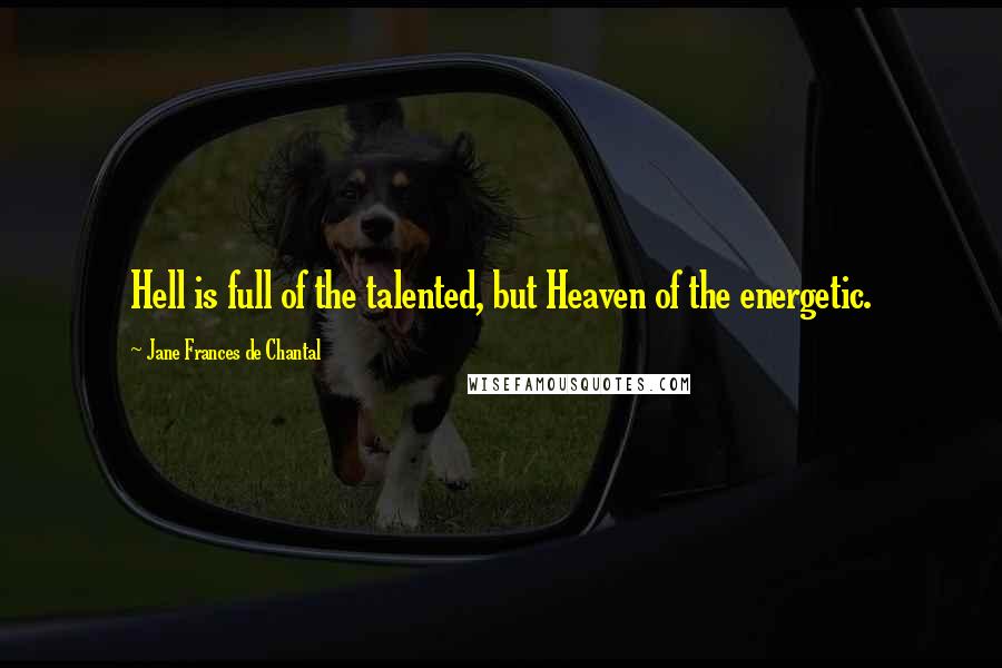 Jane Frances De Chantal Quotes: Hell is full of the talented, but Heaven of the energetic.