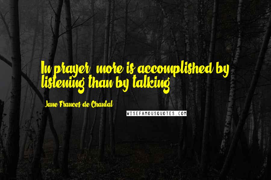 Jane Frances De Chantal Quotes: In prayer, more is accomplished by listening than by talking.