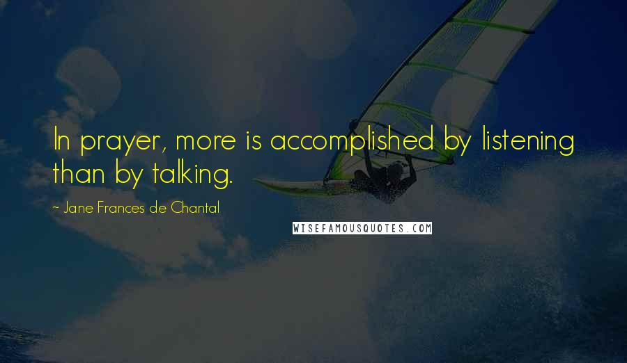 Jane Frances De Chantal Quotes: In prayer, more is accomplished by listening than by talking.