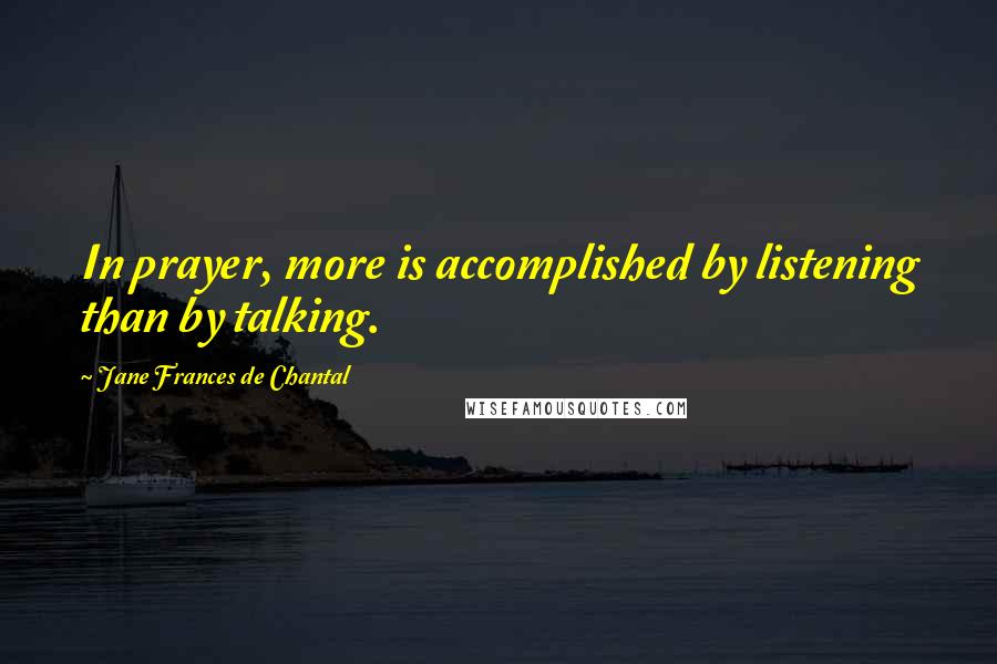 Jane Frances De Chantal Quotes: In prayer, more is accomplished by listening than by talking.