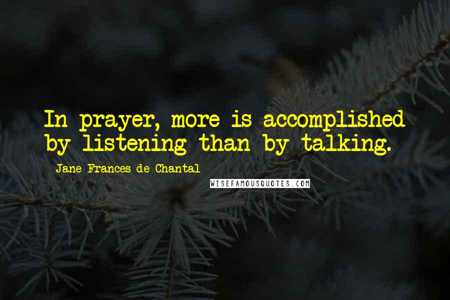 Jane Frances De Chantal Quotes: In prayer, more is accomplished by listening than by talking.