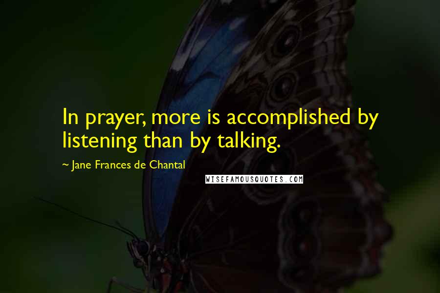 Jane Frances De Chantal Quotes: In prayer, more is accomplished by listening than by talking.