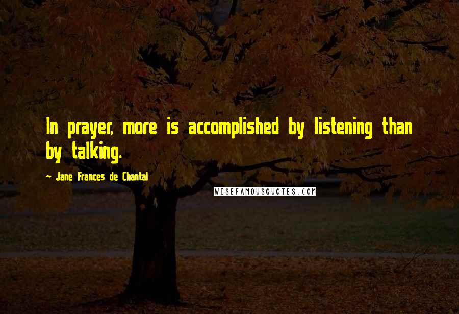 Jane Frances De Chantal Quotes: In prayer, more is accomplished by listening than by talking.