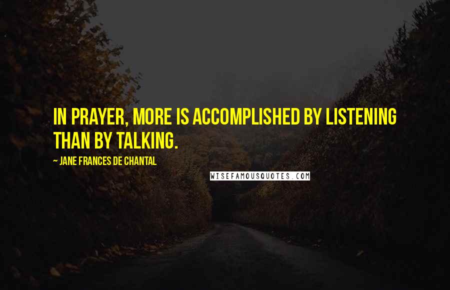 Jane Frances De Chantal Quotes: In prayer, more is accomplished by listening than by talking.