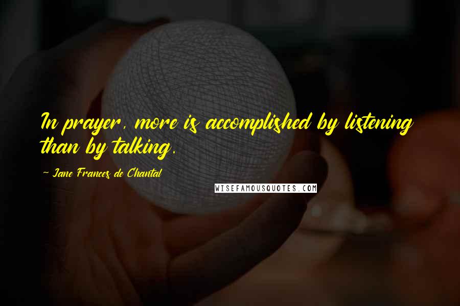 Jane Frances De Chantal Quotes: In prayer, more is accomplished by listening than by talking.