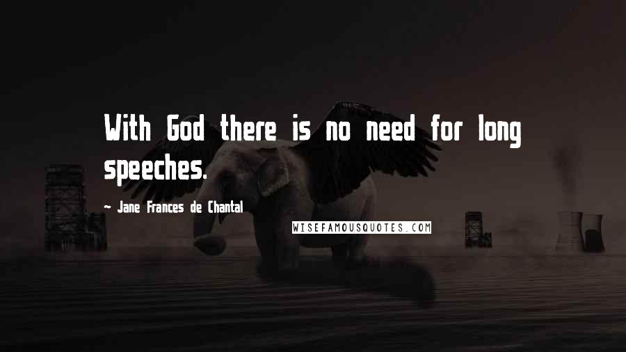 Jane Frances De Chantal Quotes: With God there is no need for long speeches.
