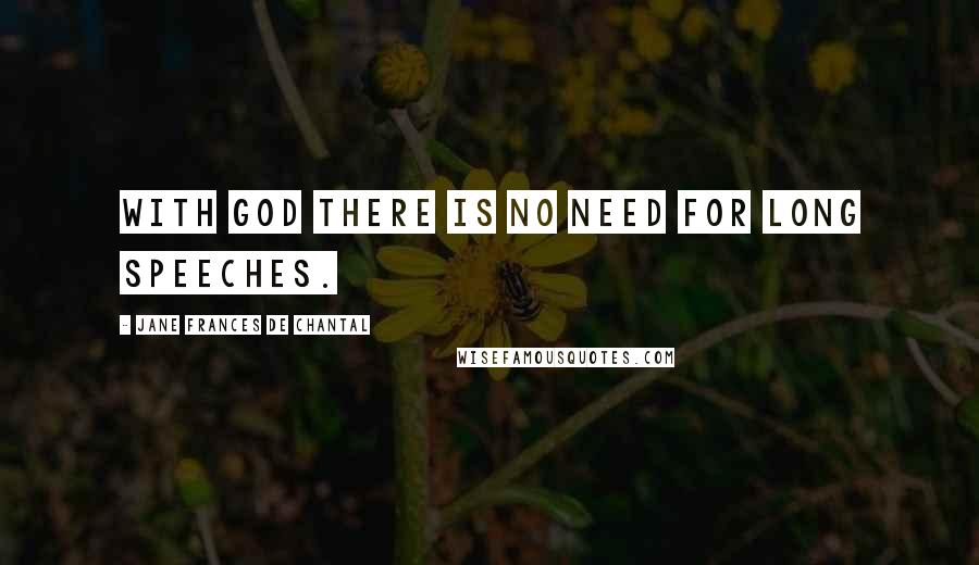 Jane Frances De Chantal Quotes: With God there is no need for long speeches.