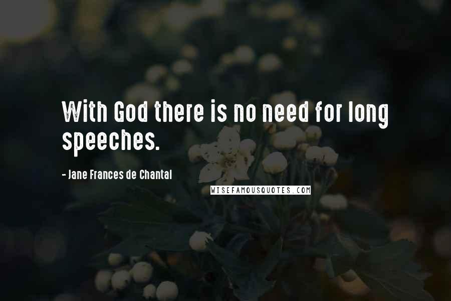 Jane Frances De Chantal Quotes: With God there is no need for long speeches.