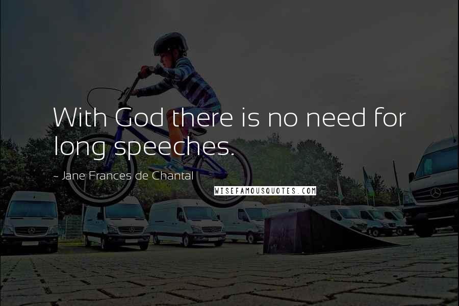 Jane Frances De Chantal Quotes: With God there is no need for long speeches.