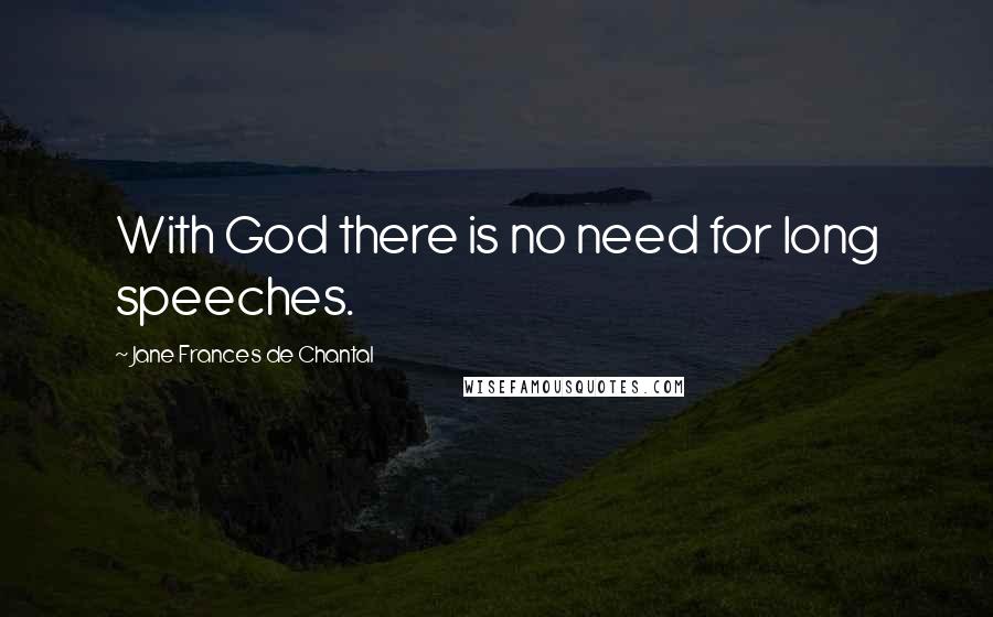 Jane Frances De Chantal Quotes: With God there is no need for long speeches.