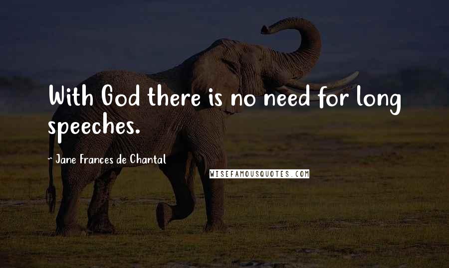 Jane Frances De Chantal Quotes: With God there is no need for long speeches.
