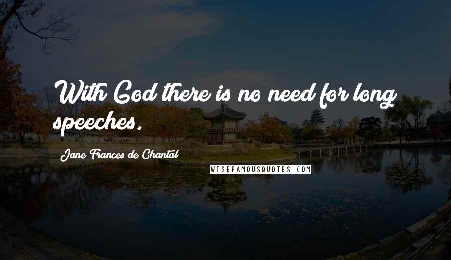 Jane Frances De Chantal Quotes: With God there is no need for long speeches.