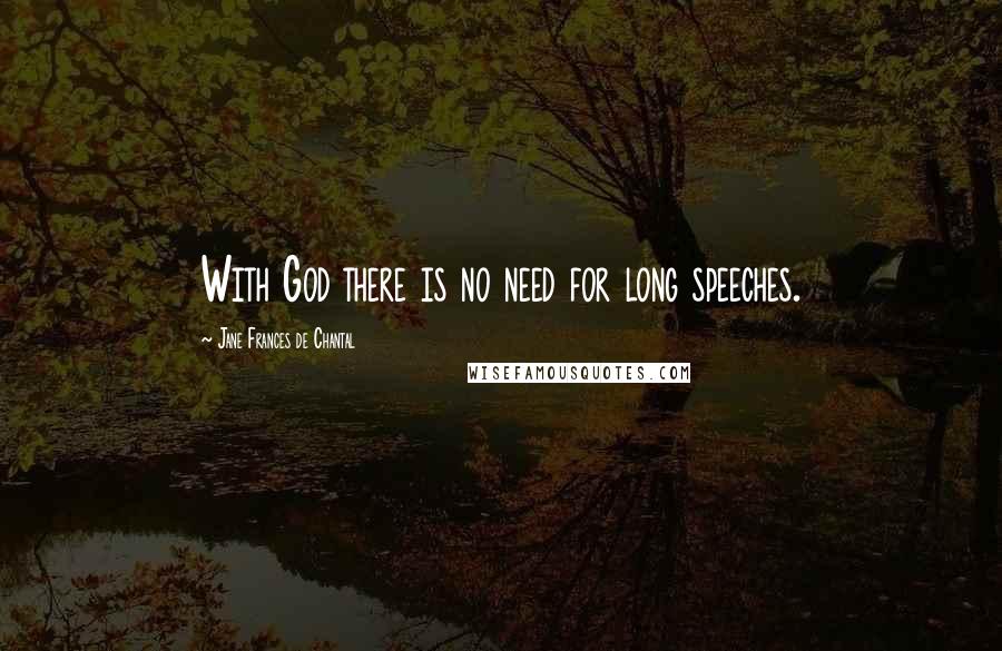 Jane Frances De Chantal Quotes: With God there is no need for long speeches.