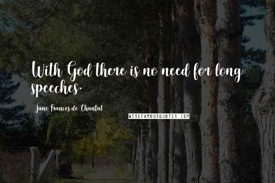 Jane Frances De Chantal Quotes: With God there is no need for long speeches.