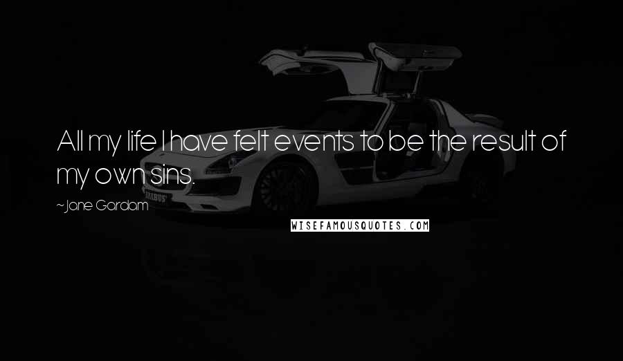 Jane Gardam Quotes: All my life I have felt events to be the result of my own sins.