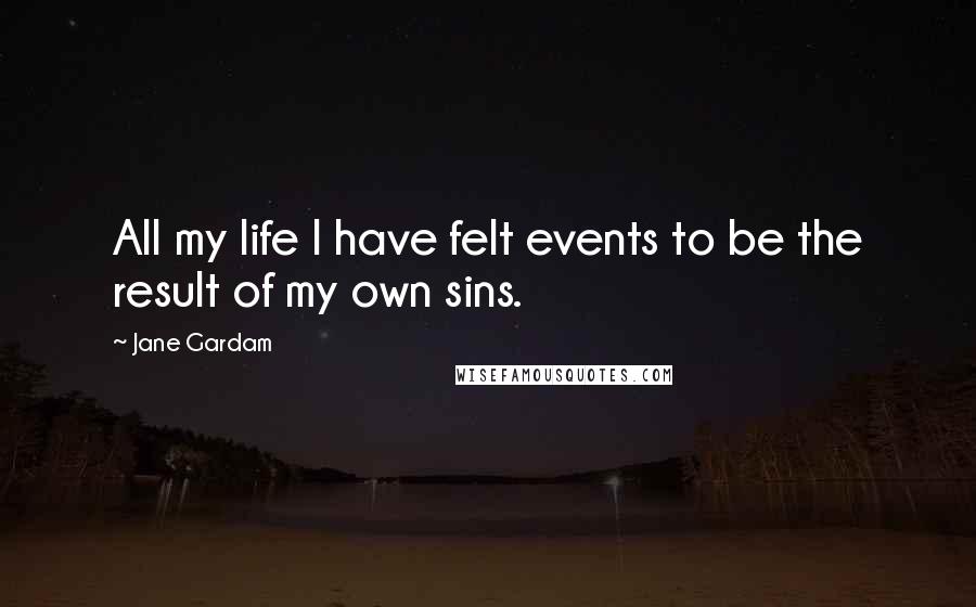 Jane Gardam Quotes: All my life I have felt events to be the result of my own sins.