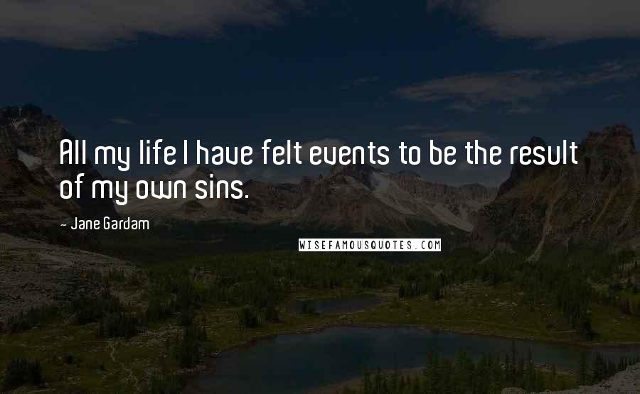 Jane Gardam Quotes: All my life I have felt events to be the result of my own sins.