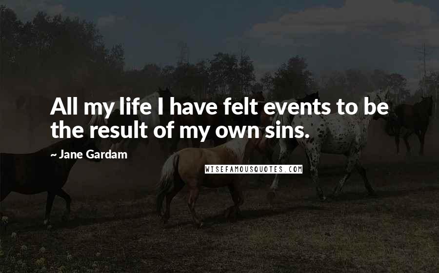 Jane Gardam Quotes: All my life I have felt events to be the result of my own sins.