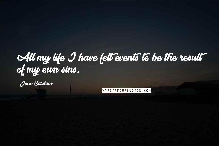 Jane Gardam Quotes: All my life I have felt events to be the result of my own sins.