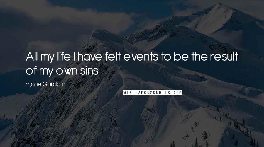 Jane Gardam Quotes: All my life I have felt events to be the result of my own sins.