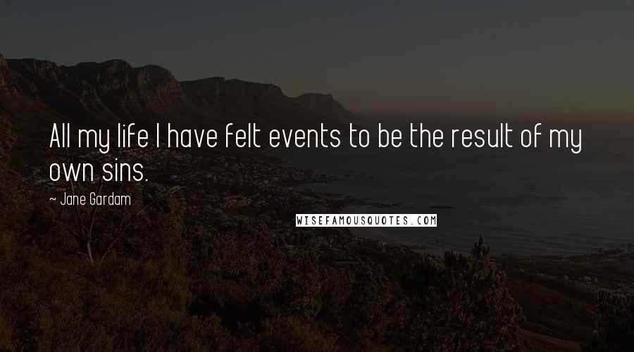 Jane Gardam Quotes: All my life I have felt events to be the result of my own sins.