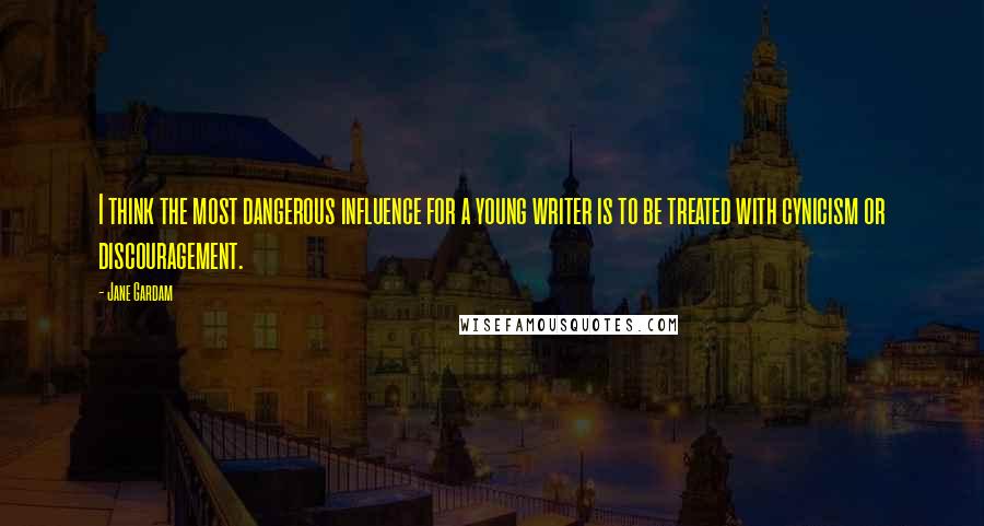 Jane Gardam Quotes: I think the most dangerous influence for a young writer is to be treated with cynicism or discouragement.