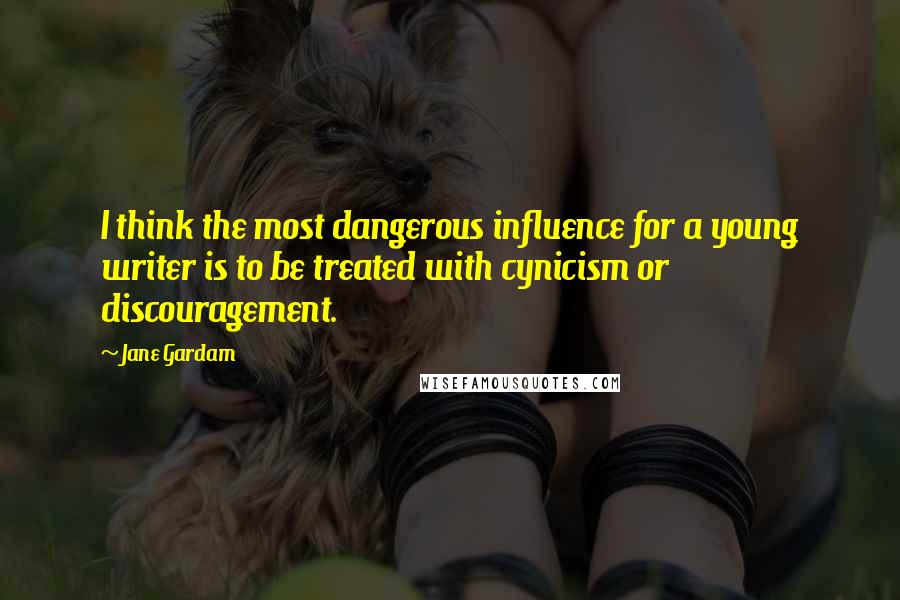 Jane Gardam Quotes: I think the most dangerous influence for a young writer is to be treated with cynicism or discouragement.