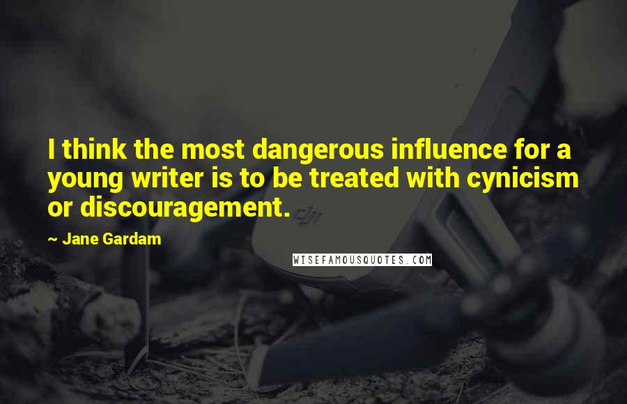 Jane Gardam Quotes: I think the most dangerous influence for a young writer is to be treated with cynicism or discouragement.