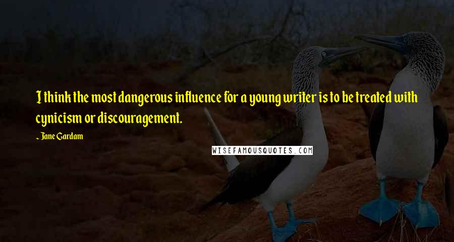 Jane Gardam Quotes: I think the most dangerous influence for a young writer is to be treated with cynicism or discouragement.