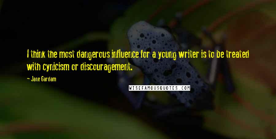 Jane Gardam Quotes: I think the most dangerous influence for a young writer is to be treated with cynicism or discouragement.