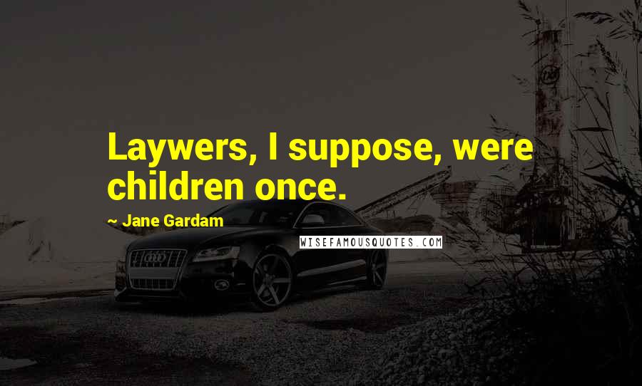 Jane Gardam Quotes: Laywers, I suppose, were children once.