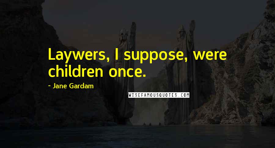 Jane Gardam Quotes: Laywers, I suppose, were children once.