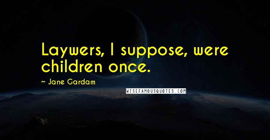 Jane Gardam Quotes: Laywers, I suppose, were children once.