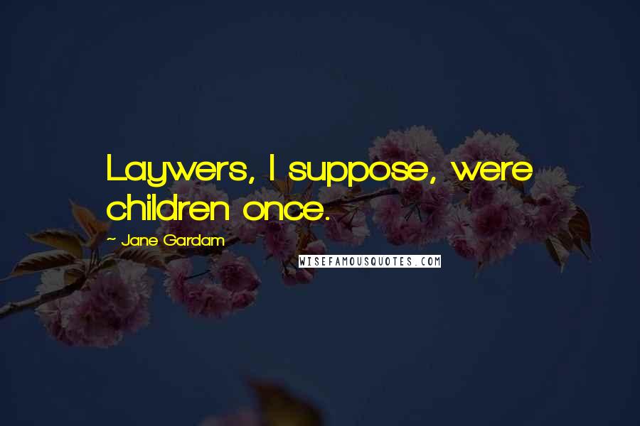 Jane Gardam Quotes: Laywers, I suppose, were children once.