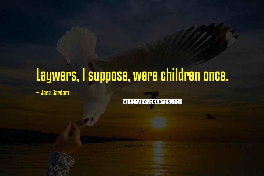 Jane Gardam Quotes: Laywers, I suppose, were children once.