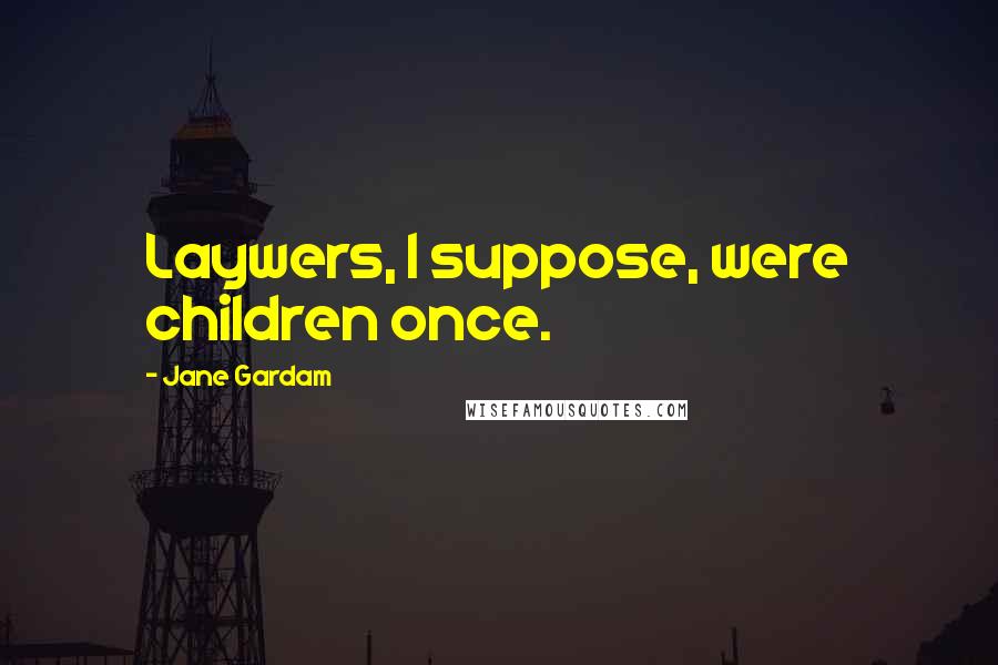 Jane Gardam Quotes: Laywers, I suppose, were children once.