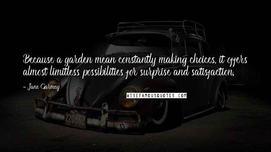 Jane Garmey Quotes: Because a garden mean constantly making choices, it offers almost limitless possibilities for surprise and satisfaction.