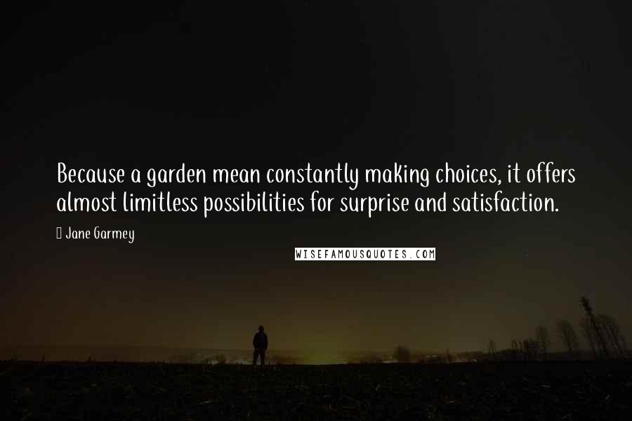 Jane Garmey Quotes: Because a garden mean constantly making choices, it offers almost limitless possibilities for surprise and satisfaction.