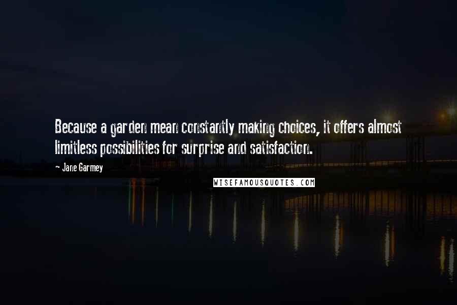 Jane Garmey Quotes: Because a garden mean constantly making choices, it offers almost limitless possibilities for surprise and satisfaction.