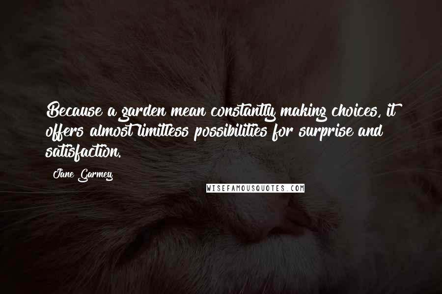 Jane Garmey Quotes: Because a garden mean constantly making choices, it offers almost limitless possibilities for surprise and satisfaction.