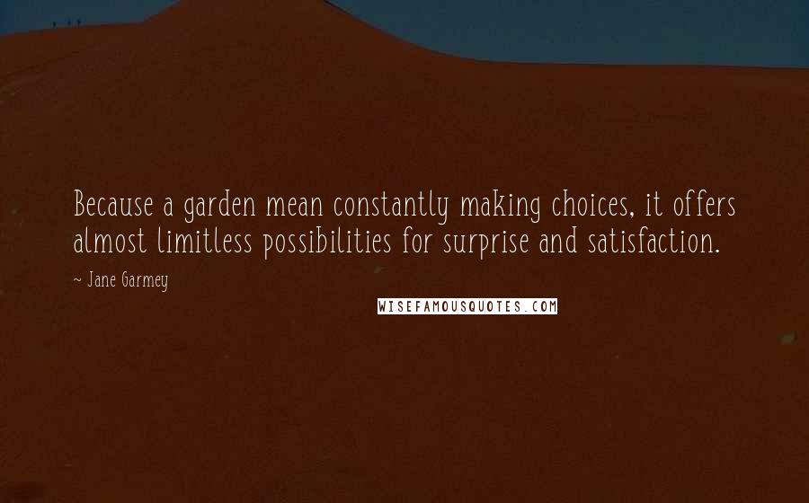 Jane Garmey Quotes: Because a garden mean constantly making choices, it offers almost limitless possibilities for surprise and satisfaction.