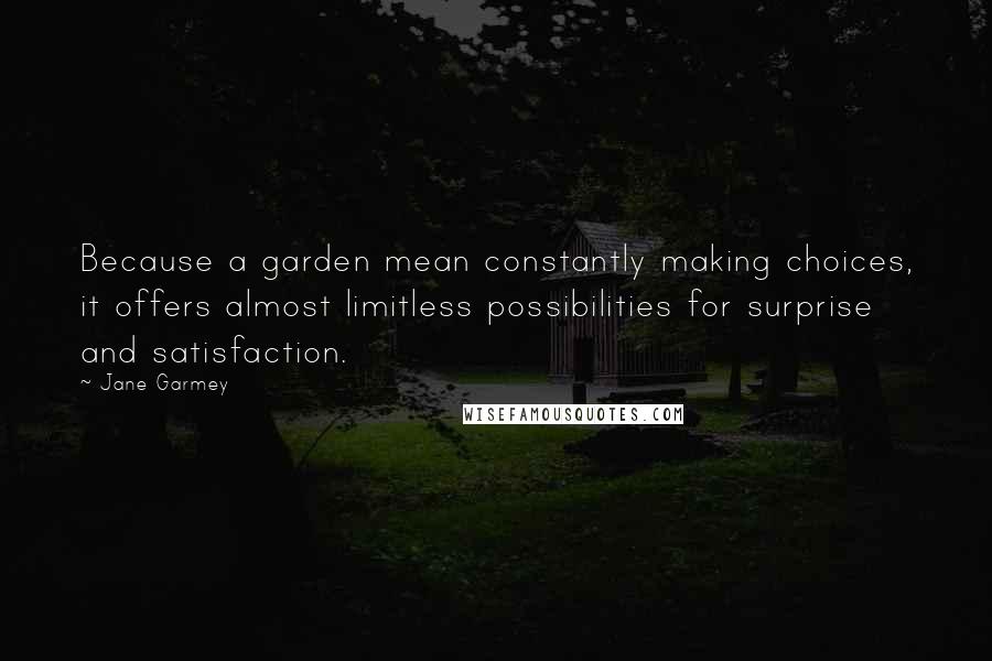 Jane Garmey Quotes: Because a garden mean constantly making choices, it offers almost limitless possibilities for surprise and satisfaction.