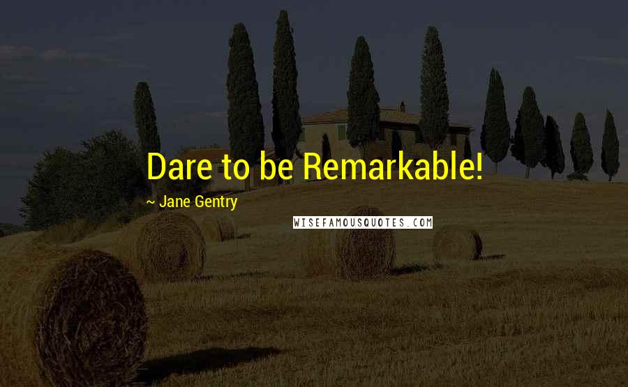 Jane Gentry Quotes: Dare to be Remarkable!